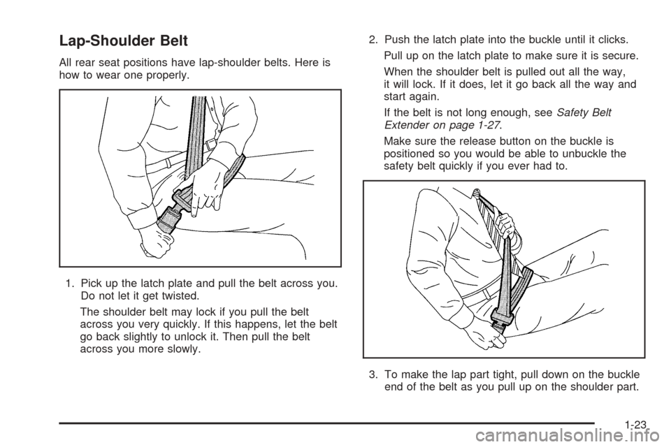 CHEVROLET COBALT 2005 1.G Owners Manual Lap-Shoulder Belt
All rear seat positions have lap-shoulder belts. Here is
how to wear one properly.
1. Pick up the latch plate and pull the belt across you.
Do not let it get twisted.
The shoulder be