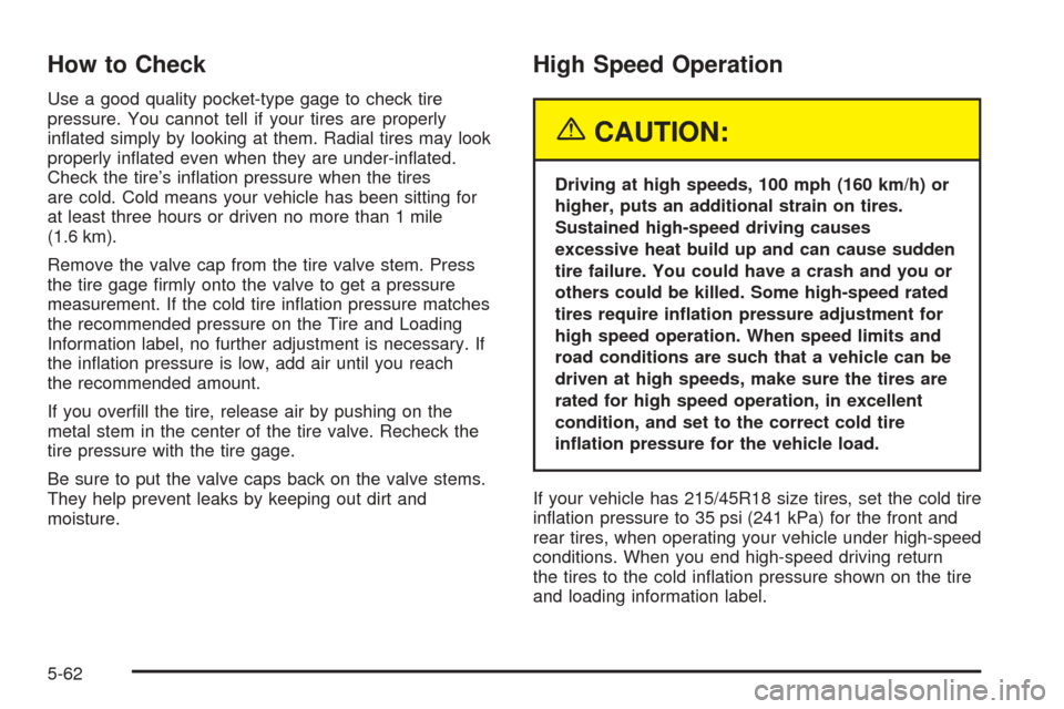 CHEVROLET COBALT 2005 1.G Owners Manual How to Check
Use a good quality pocket-type gage to check tire
pressure. You cannot tell if your tires are properly
in�ated simply by looking at them. Radial tires may look
properly in�ated even when 