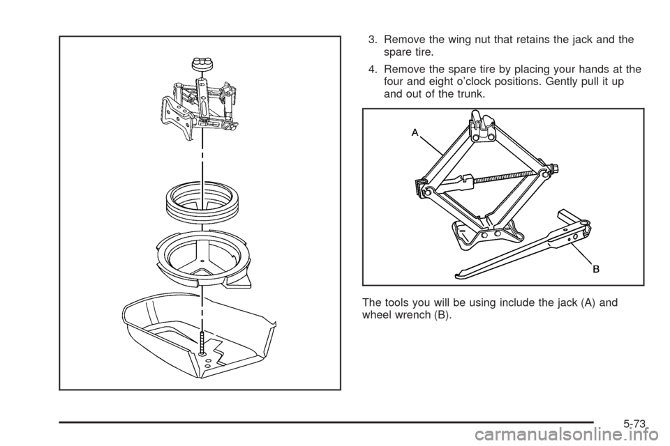 CHEVROLET COBALT 2005 1.G Owners Manual 3. Remove the wing nut that retains the jack and the
spare tire.
4. Remove the spare tire by placing your hands at the
four and eight o’clock positions. Gently pull it up
and out of the trunk.
The t
