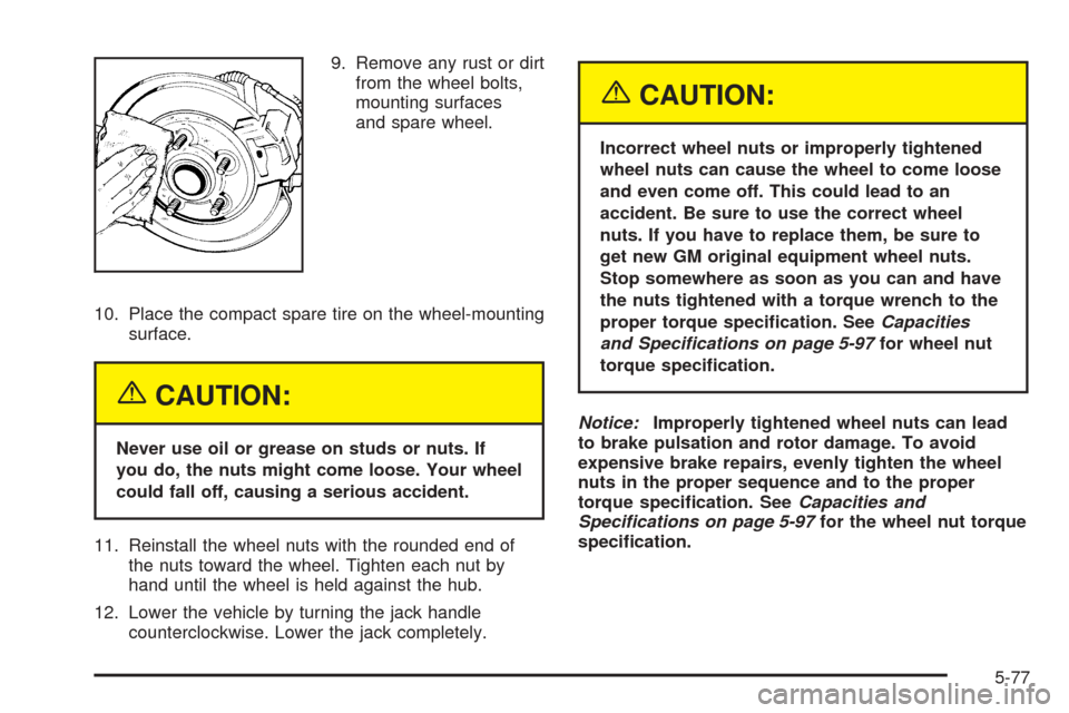 CHEVROLET COBALT 2005 1.G Owners Manual 9. Remove any rust or dirt
from the wheel bolts,
mounting surfaces
and spare wheel.
10. Place the compact spare tire on the wheel-mounting
surface.
{CAUTION:
Never use oil or grease on studs or nuts. 