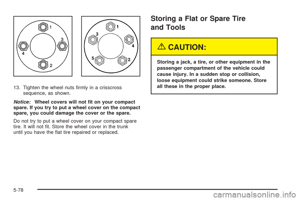 CHEVROLET COBALT 2005 1.G Owners Manual 13. Tighten the wheel nuts �rmly in a crisscross
sequence, as shown.
Notice:Wheel covers will not �t on your compact
spare. If you try to put a wheel cover on the compact
spare, you could damage the c