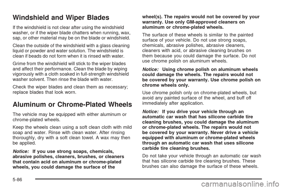 CHEVROLET COBALT 2005 1.G Service Manual Windshield and Wiper Blades
If the windshield is not clear after using the windshield
washer, or if the wiper blade chatters when running, wax,
sap, or other material may be on the blade or windshield