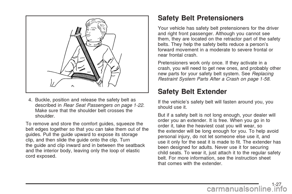 CHEVROLET COBALT 2005 1.G Owners Guide 4. Buckle, position and release the safety belt as
described inRear Seat Passengers on page 1-22.
Make sure that the shoulder belt crosses the
shoulder.
To remove and store the comfort guides, squeeze