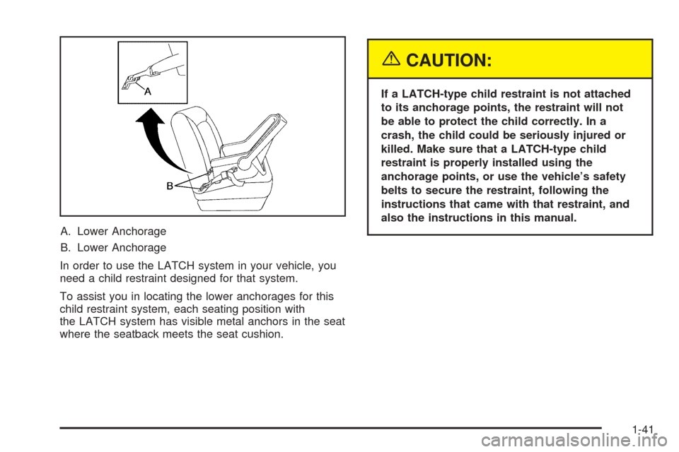 CHEVROLET COBALT 2005 1.G Service Manual A. Lower Anchorage
B. Lower Anchorage
In order to use the LATCH system in your vehicle, you
need a child restraint designed for that system.
To assist you in locating the lower anchorages for this
chi