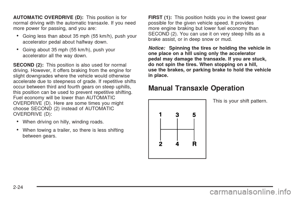 CHEVROLET COBALT 2005 1.G Owners Manual AUTOMATIC OVERDRIVE (D):This position is for
normal driving with the automatic transaxle. If you need
more power for passing, and you are:
Going less than about 35 mph (55 km/h), push your
accelerato