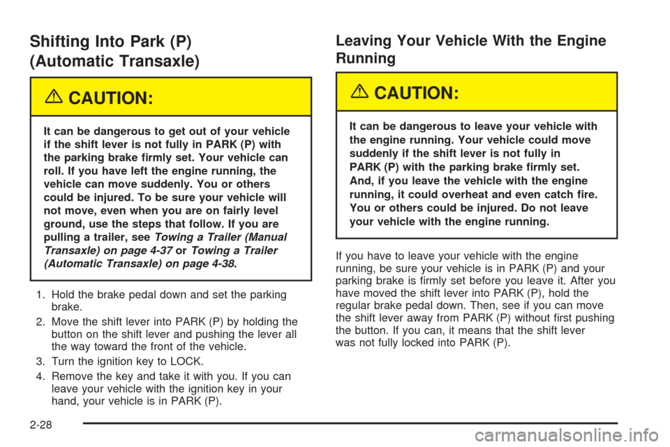 CHEVROLET COBALT 2005 1.G Owners Manual Shifting Into Park (P)
(Automatic Transaxle)
{CAUTION:
It can be dangerous to get out of your vehicle
if the shift lever is not fully in PARK (P) with
the parking brake �rmly set. Your vehicle can
rol