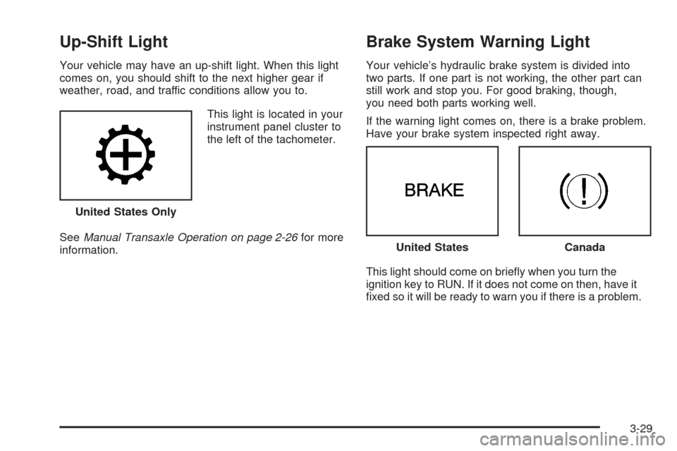 CHEVROLET COBALT 2006 1.G Owners Manual Up-Shift Light
Your vehicle may have an up-shift light. When this light
comes on, you should shift to the next higher gear if
weather, road, and traffic conditions allow you to.
This light is located 