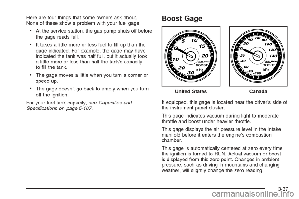 CHEVROLET COBALT 2006 1.G Owners Manual Here are four things that some owners ask about.
None of these show a problem with your fuel gage:
At the service station, the gas pump shuts off before
the gage reads full.
It takes a little more o CHEVROLET COBALT 2006 1.G Owners Manual Here are four things that some owners ask about.
None of these show a problem with your fuel gage:
At the service station, the gas pump shuts off before
the gage reads full.
It takes a little more o