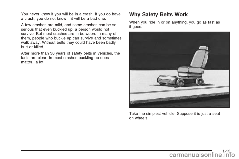 CHEVROLET COBALT 2006 1.G User Guide You never know if you will be in a crash. If you do have
a crash, you do not know if it will be a bad one.
A few crashes are mild, and some crashes can be so
serious that even buckled up, a person wou