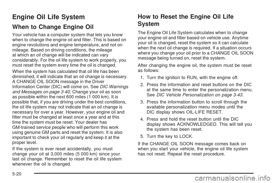 CHEVROLET COBALT 2006 1.G Owners Manual Engine Oil Life System
When to Change Engine Oil
Your vehicle has a computer system that lets you know
when to change the engine oil and �lter. This is based on
engine revolutions and engine temperatu