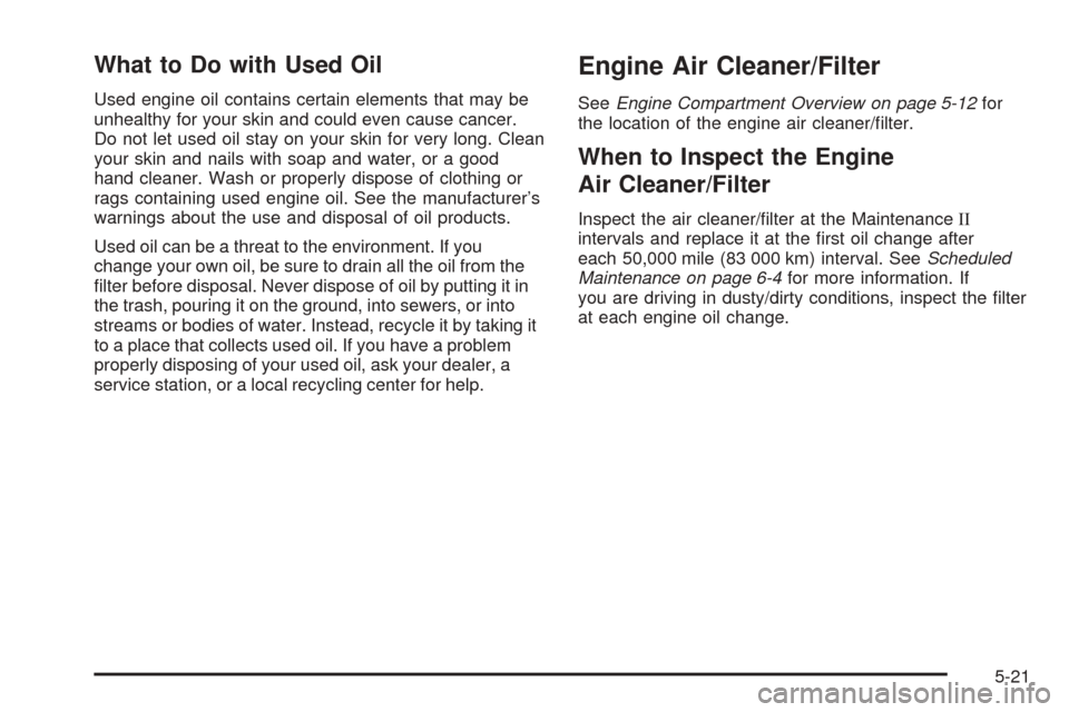 CHEVROLET COBALT 2006 1.G Owners Manual What to Do with Used Oil
Used engine oil contains certain elements that may be
unhealthy for your skin and could even cause cancer.
Do not let used oil stay on your skin for very long. Clean
your skin