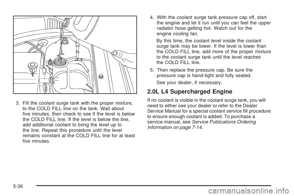 CHEVROLET COBALT 2006 1.G Owners Manual 3. Fill the coolant surge tank with the proper mixture,
to the COLD FILL line on the tank. Wait about
�ve minutes, then check to see if the level is below
the COLD FILL line. If the level is below the
