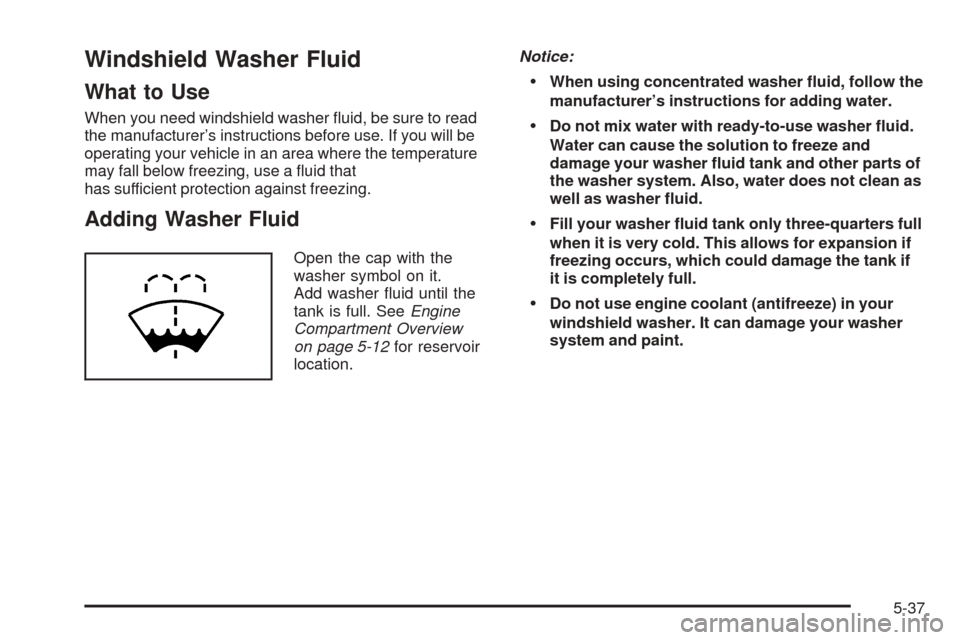 CHEVROLET COBALT 2006 1.G Owners Manual Windshield Washer Fluid
What to Use
When you need windshield washer �uid, be sure to read
the manufacturer’s instructions before use. If you will be
operating your vehicle in an area where the tempe