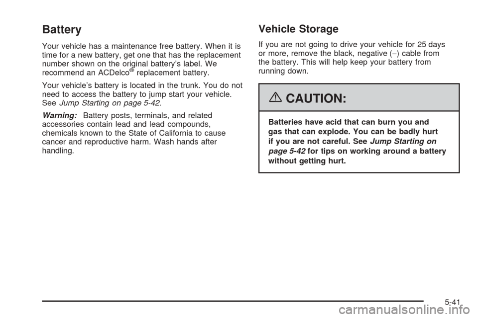 CHEVROLET COBALT 2006 1.G Owners Manual Battery
Your vehicle has a maintenance free battery. When it is
time for a new battery, get one that has the replacement
number shown on the original battery’s label. We
recommend an ACDelco
®repla