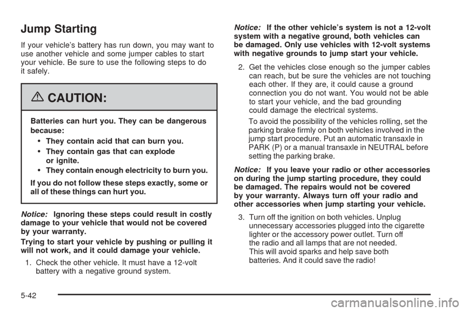 CHEVROLET COBALT 2006 1.G Owners Manual Jump Starting
If your vehicle’s battery has run down, you may want to
use another vehicle and some jumper cables to start
your vehicle. Be sure to use the following steps to do
it safely.
{CAUTION:
