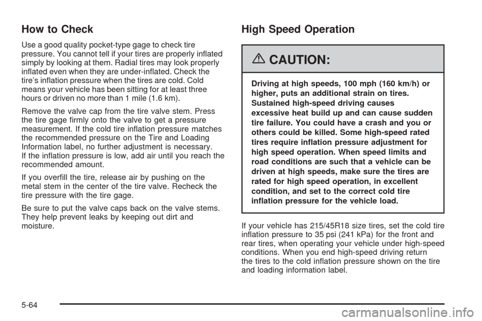 CHEVROLET COBALT 2006 1.G Owners Manual How to Check
Use a good quality pocket-type gage to check tire
pressure. You cannot tell if your tires are properly in�ated
simply by looking at them. Radial tires may look properly
in�ated even when 