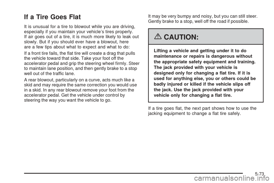 CHEVROLET COBALT 2006 1.G Owners Manual If a Tire Goes Flat
It is unusual for a tire to blowout while you are driving,
especially if you maintain your vehicle’s tires properly.
If air goes out of a tire, it is much more likely to leak out