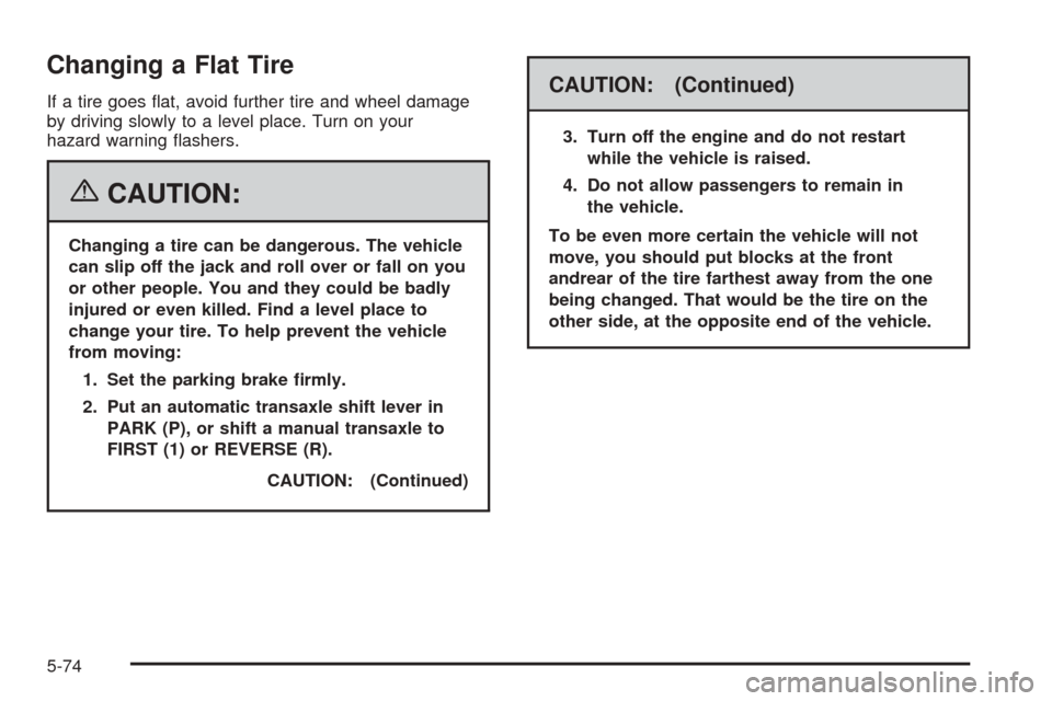 CHEVROLET COBALT 2006 1.G Owners Manual Changing a Flat Tire
If a tire goes �at, avoid further tire and wheel damage
by driving slowly to a level place. Turn on your
hazard warning �ashers.
{CAUTION:
Changing a tire can be dangerous. The ve