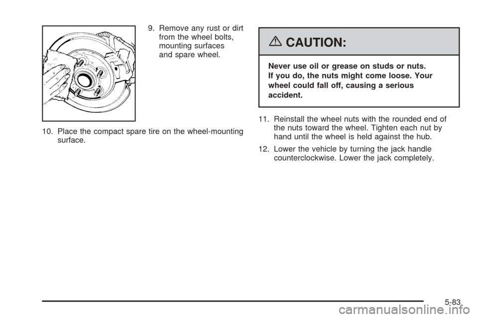 CHEVROLET COBALT 2006 1.G Owners Manual 9. Remove any rust or dirt
from the wheel bolts,
mounting surfaces
and spare wheel.
10. Place the compact spare tire on the wheel-mounting
surface.
{CAUTION:
Never use oil or grease on studs or nuts.
