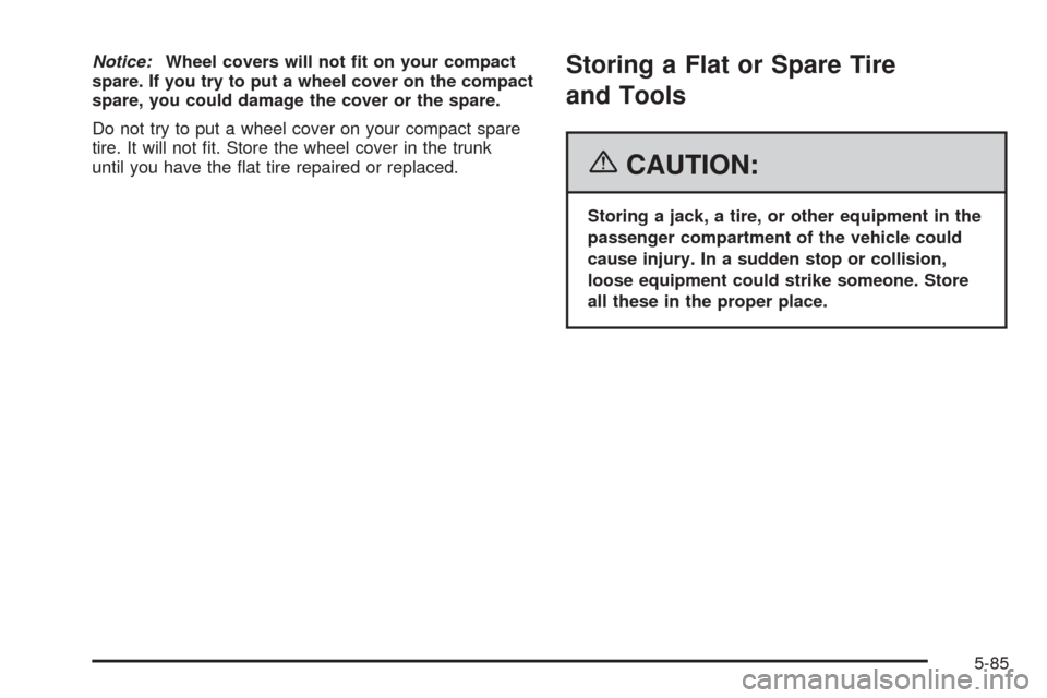 CHEVROLET COBALT 2006 1.G Owners Manual Notice:Wheel covers will not �t on your compact
spare. If you try to put a wheel cover on the compact
spare, you could damage the cover or the spare.
Do not try to put a wheel cover on your compact sp