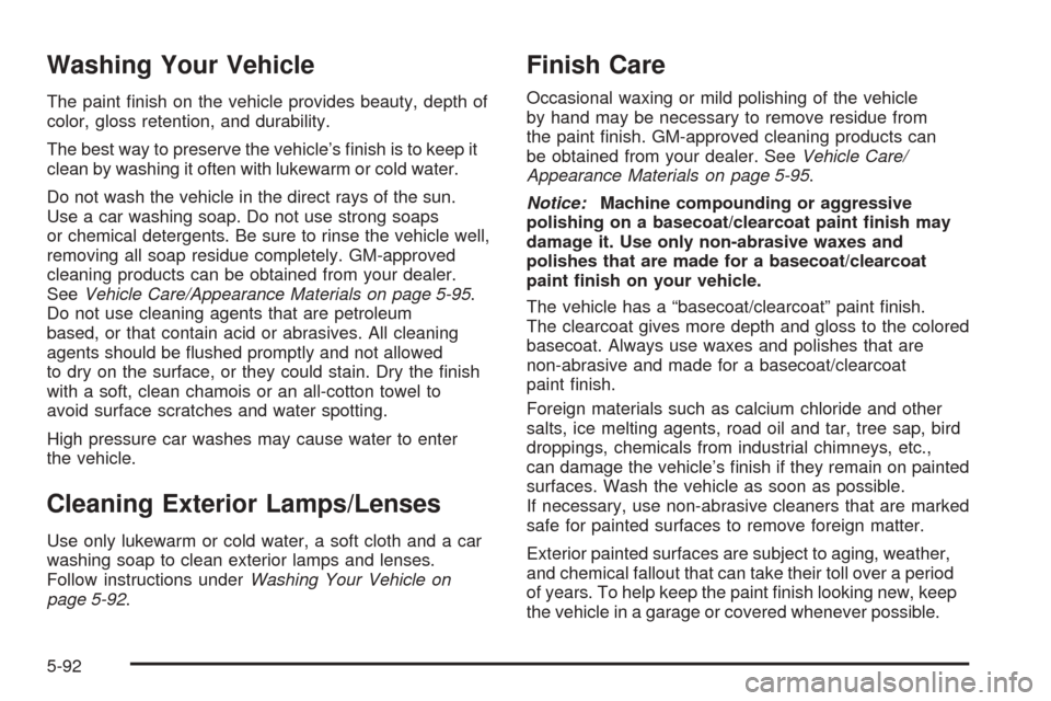 CHEVROLET COBALT 2006 1.G Owners Manual Washing Your Vehicle
The paint �nish on the vehicle provides beauty, depth of
color, gloss retention, and durability.
The best way to preserve the vehicle’s �nish is to keep it
clean by washing it o