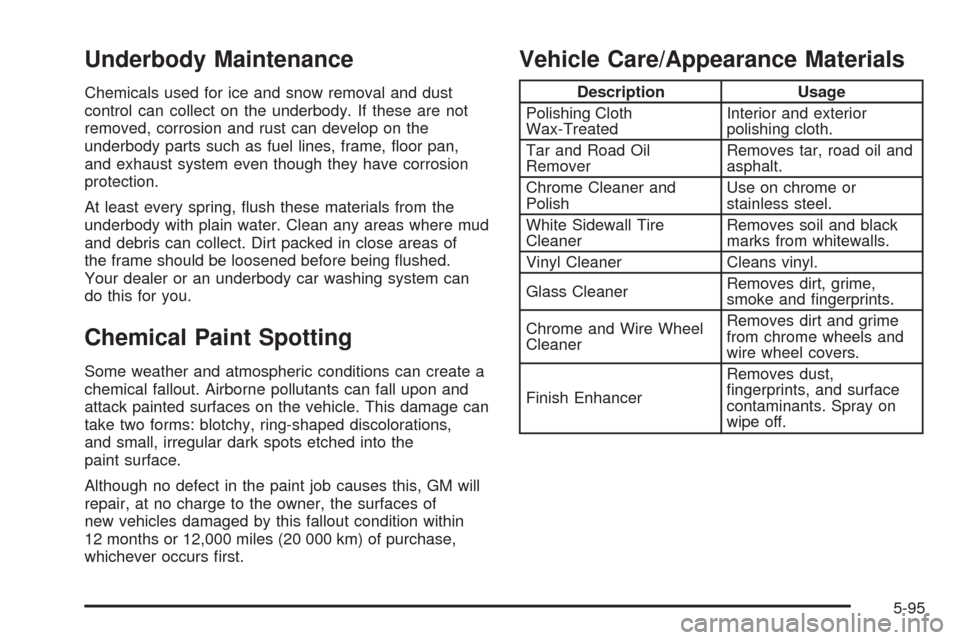 CHEVROLET COBALT 2006 1.G Owners Manual Underbody Maintenance
Chemicals used for ice and snow removal and dust
control can collect on the underbody. If these are not
removed, corrosion and rust can develop on the
underbody parts such as fue