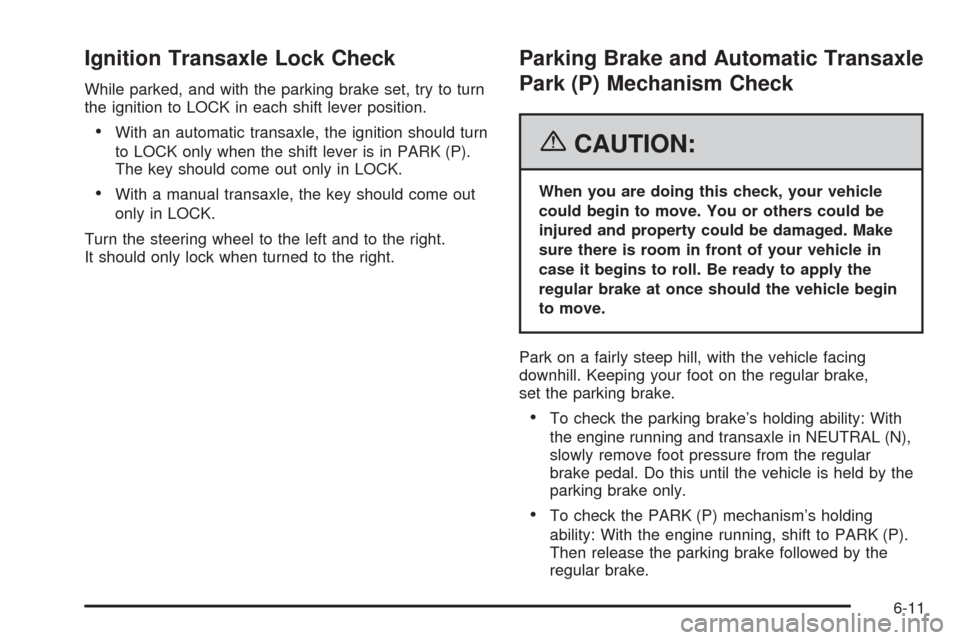 CHEVROLET COBALT 2006 1.G Owners Manual Ignition Transaxle Lock Check
While parked, and with the parking brake set, try to turn
the ignition to LOCK in each shift lever position.
With an automatic transaxle, the ignition should turn
to LOC