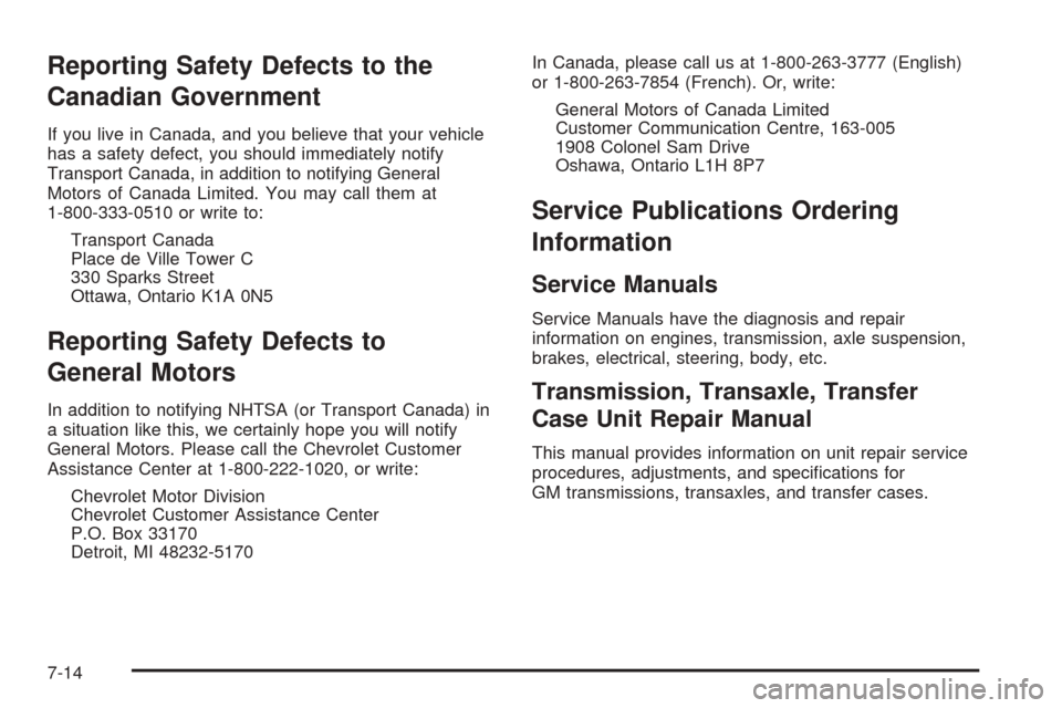 CHEVROLET COBALT 2006 1.G Owners Manual Reporting Safety Defects to the
Canadian Government
If you live in Canada, and you believe that your vehicle
has a safety defect, you should immediately notify
Transport Canada, in addition to notifyi