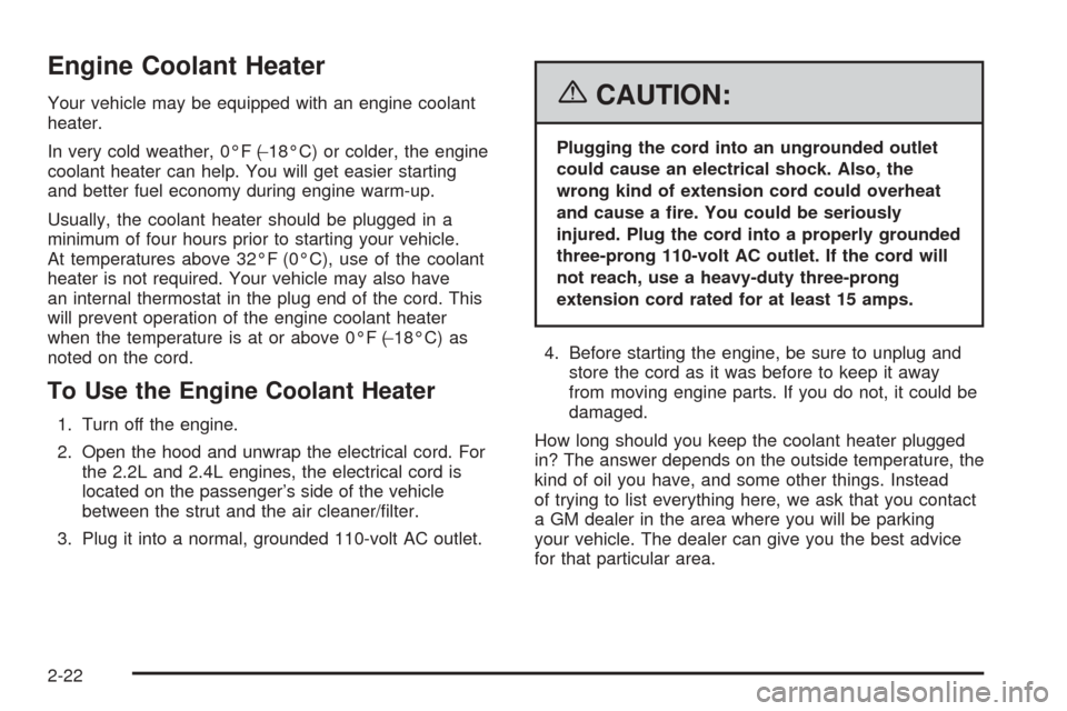 CHEVROLET COBALT 2006 1.G Owners Manual Engine Coolant Heater
Your vehicle may be equipped with an engine coolant
heater.
In very cold weather, 0°F (−18°C) or colder, the engine
coolant heater can help. You will get easier starting
and 