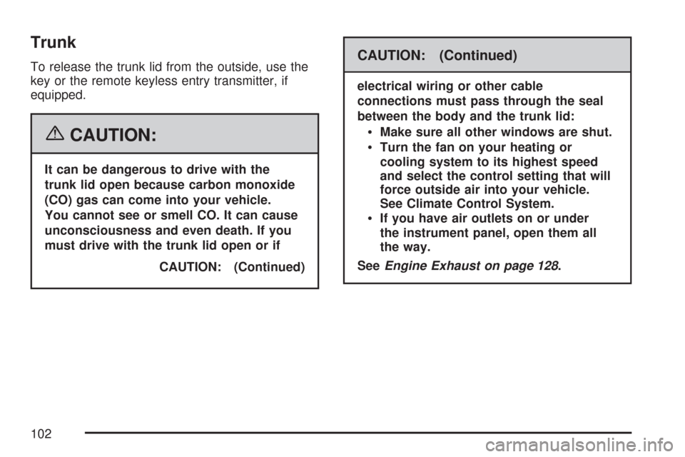 CHEVROLET COBALT 2007 1.G Owners Manual Trunk
To release the trunk lid from the outside, use the
key or the remote keyless entry transmitter, if
equipped.
{CAUTION:
It can be dangerous to drive with the
trunk lid open because carbon monoxid