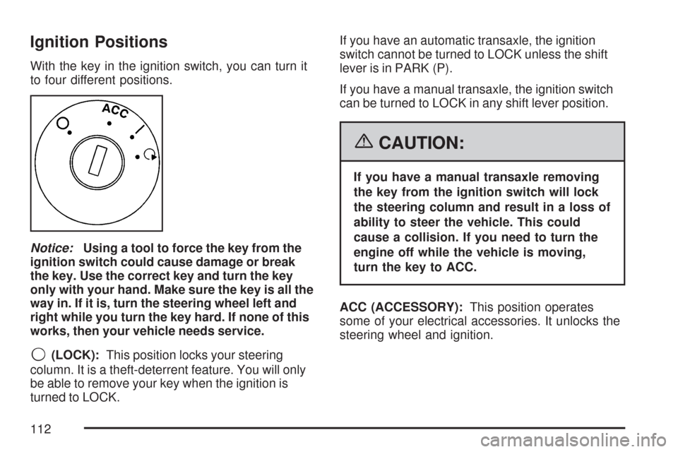 CHEVROLET COBALT 2007 1.G Owners Manual Ignition Positions
With the key in the ignition switch, you can turn it
to four different positions.
Notice:Using a tool to force the key from the
ignition switch could cause damage or break
the key. 