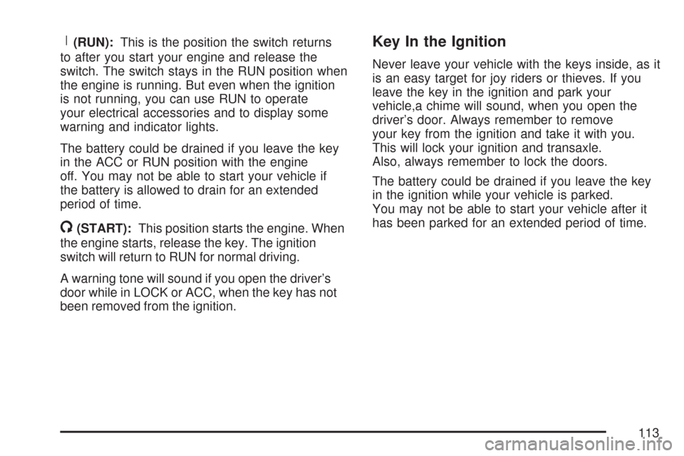 CHEVROLET COBALT 2007 1.G Owners Manual R(RUN):This is the position the switch returns
to after you start your engine and release the
switch. The switch stays in the RUN position when
the engine is running. But even when the ignition
is not