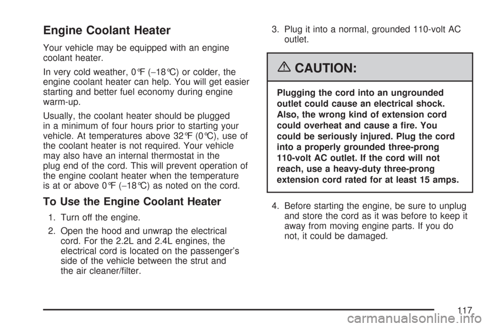 CHEVROLET COBALT 2007 1.G Owners Manual Engine Coolant Heater
Your vehicle may be equipped with an engine
coolant heater.
In very cold weather, 0°F (−18°C) or colder, the
engine coolant heater can help. You will get easier
starting and CHEVROLET COBALT 2007 1.G Owners Manual Engine Coolant Heater
Your vehicle may be equipped with an engine
coolant heater.
In very cold weather, 0°F (−18°C) or colder, the
engine coolant heater can help. You will get easier
starting and