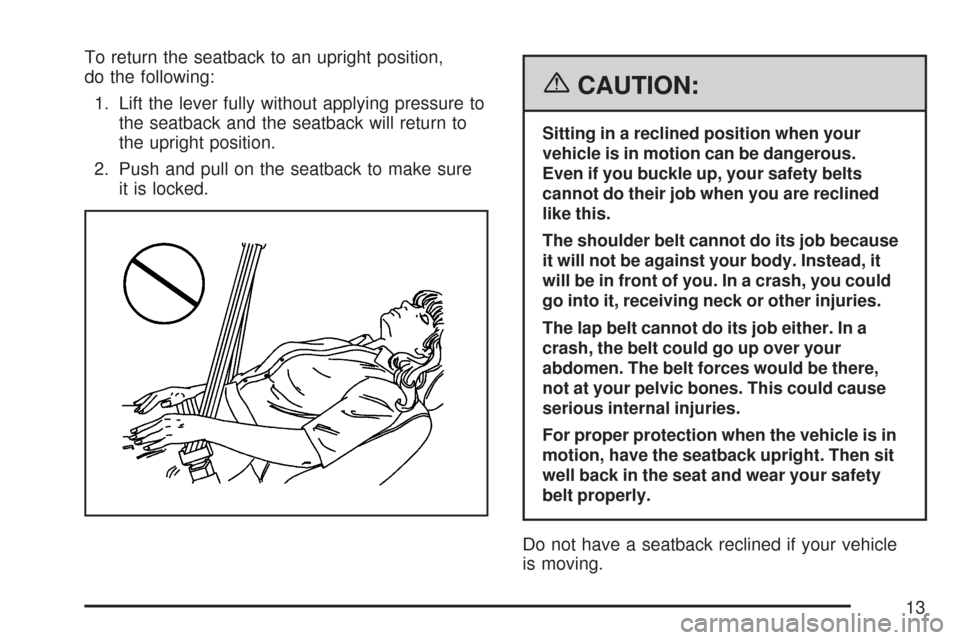 CHEVROLET COBALT 2007 1.G Owners Manual To return the seatback to an upright position,
do the following:
1. Lift the lever fully without applying pressure to
the seatback and the seatback will return to
the upright position.
2. Push and pul CHEVROLET COBALT 2007 1.G Owners Manual To return the seatback to an upright position,
do the following:
1. Lift the lever fully without applying pressure to
the seatback and the seatback will return to
the upright position.
2. Push and pul