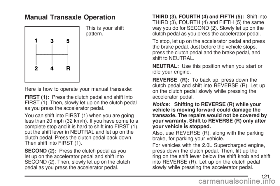 CHEVROLET COBALT 2007 1.G Owners Manual Manual Transaxle Operation
This is your shift
pattern.
Here is how to operate your manual transaxle:
FIRST (1):Press the clutch pedal and shift into
FIRST (1). Then, slowly let up on the clutch pedal
