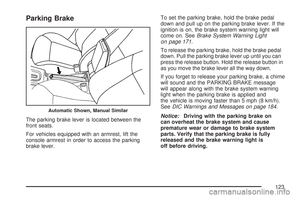 CHEVROLET COBALT 2007 1.G Owners Manual Parking Brake
The parking brake lever is located between the
front seats.
For vehicles equipped with an armrest, lift the
console armrest in order to access the parking
brake lever.To set the parking 