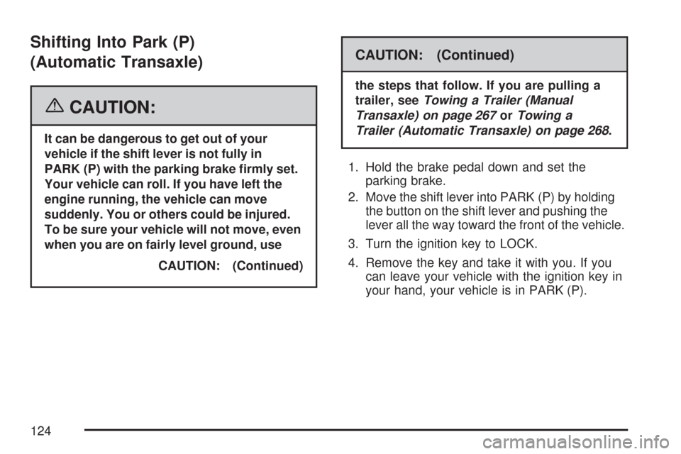 CHEVROLET COBALT 2007 1.G Owners Manual Shifting Into Park (P)
(Automatic Transaxle)
{CAUTION:
It can be dangerous to get out of your
vehicle if the shift lever is not fully in
PARK (P) with the parking brake �rmly set.
Your vehicle can rol