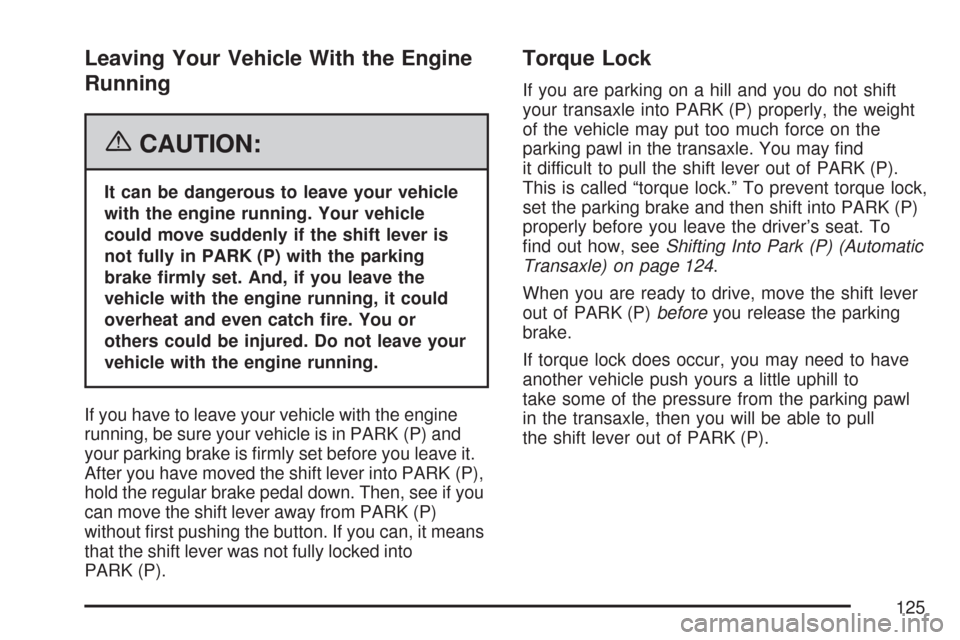 CHEVROLET COBALT 2007 1.G Owners Manual Leaving Your Vehicle With the Engine
Running
{CAUTION:
It can be dangerous to leave your vehicle
with the engine running. Your vehicle
could move suddenly if the shift lever is
not fully in PARK (P) w