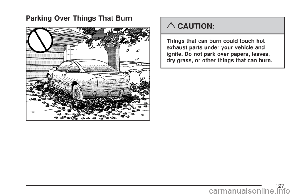 CHEVROLET COBALT 2007 1.G Owners Manual Parking Over Things That Burn
{CAUTION:
Things that can burn could touch hot
exhaust parts under your vehicle and
ignite. Do not park over papers, leaves,
dry grass, or other things that can burn.
127