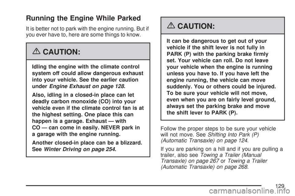 CHEVROLET COBALT 2007 1.G Owners Manual Running the Engine While Parked
It is better not to park with the engine running. But if
you ever have to, here are some things to know.
{CAUTION:
Idling the engine with the climate control
system off