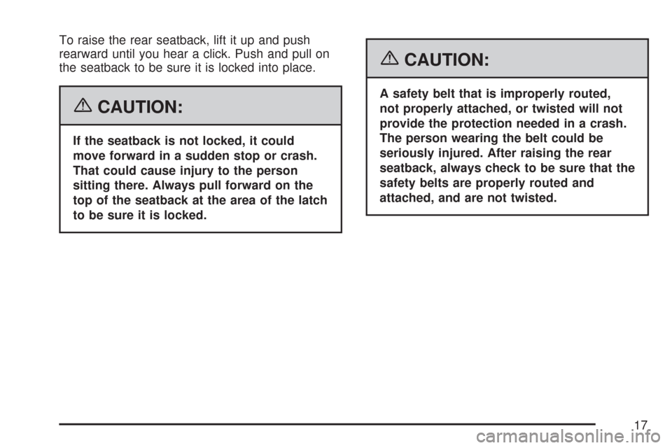 CHEVROLET COBALT 2007 1.G Owners Manual To raise the rear seatback, lift it up and push
rearward until you hear a click. Push and pull on
the seatback to be sure it is locked into place.
{CAUTION:
If the seatback is not locked, it could
mov