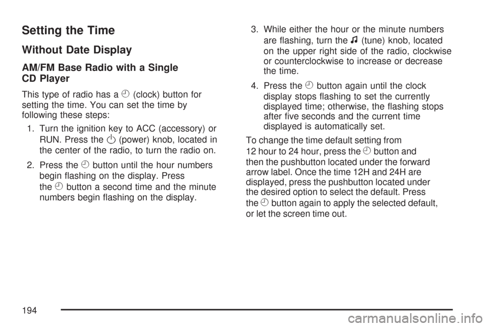CHEVROLET COBALT 2007 1.G Owners Manual Setting the Time
Without Date Display
AM/FM Base Radio with a Single
CD Player
This type of radio has aH(clock) button for
setting the time. You can set the time by
following these steps:
1. Turn the 