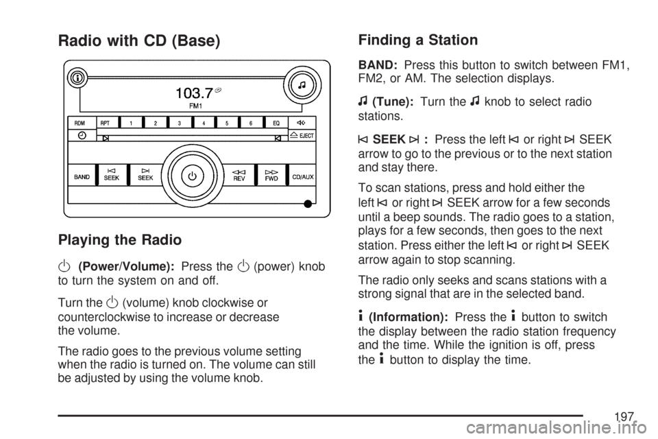CHEVROLET COBALT 2007 1.G Owners Manual Radio with CD (Base)
Playing the Radio
O
(Power/Volume):Press theO(power) knob
to turn the system on and off.
Turn the
O(volume) knob clockwise or
counterclockwise to increase or decrease
the volume.
