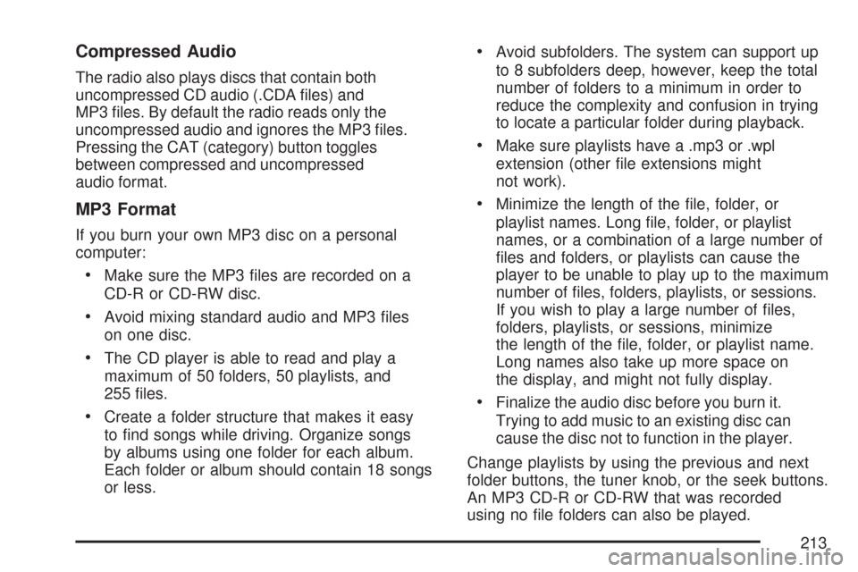 CHEVROLET COBALT 2007 1.G Owners Manual Compressed Audio
The radio also plays discs that contain both
uncompressed CD audio (.CDA �les) and
MP3 �les. By default the radio reads only the
uncompressed audio and ignores the MP3 �les.
Pressing 