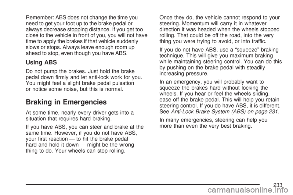 CHEVROLET COBALT 2007 1.G Owners Manual Remember: ABS does not change the time you
need to get your foot up to the brake pedal or
always decrease stopping distance. If you get too
close to the vehicle in front of you, you will not have
time