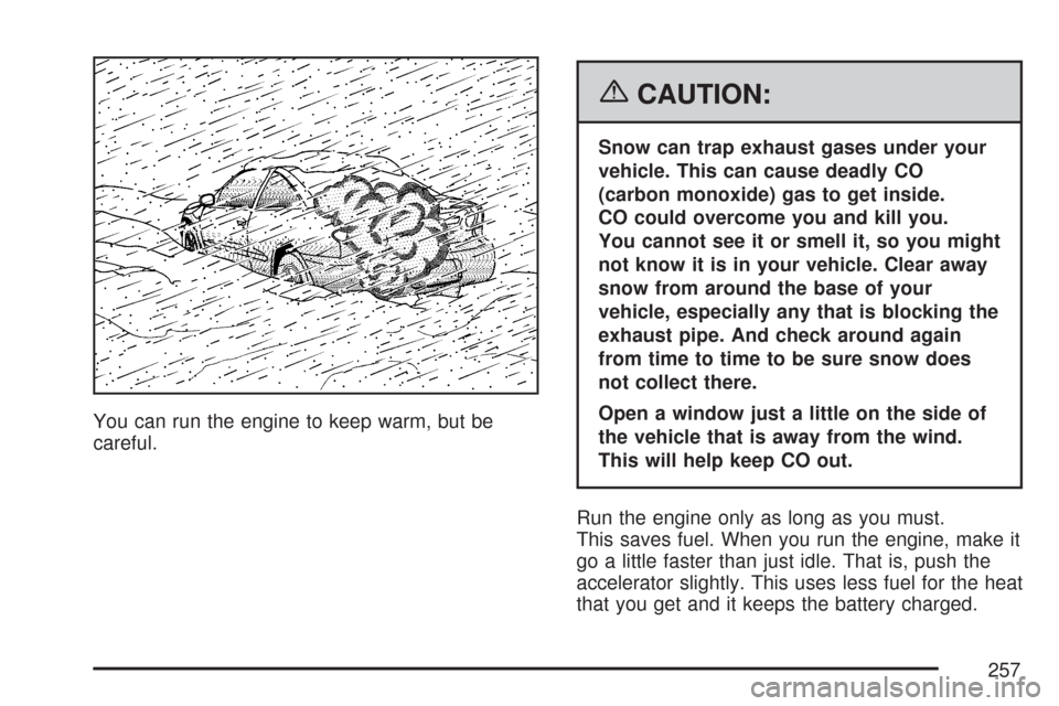 CHEVROLET COBALT 2007 1.G User Guide You can run the engine to keep warm, but be
careful.
{CAUTION:
Snow can trap exhaust gases under your
vehicle. This can cause deadly CO
(carbon monoxide) gas to get inside.
CO could overcome you and k