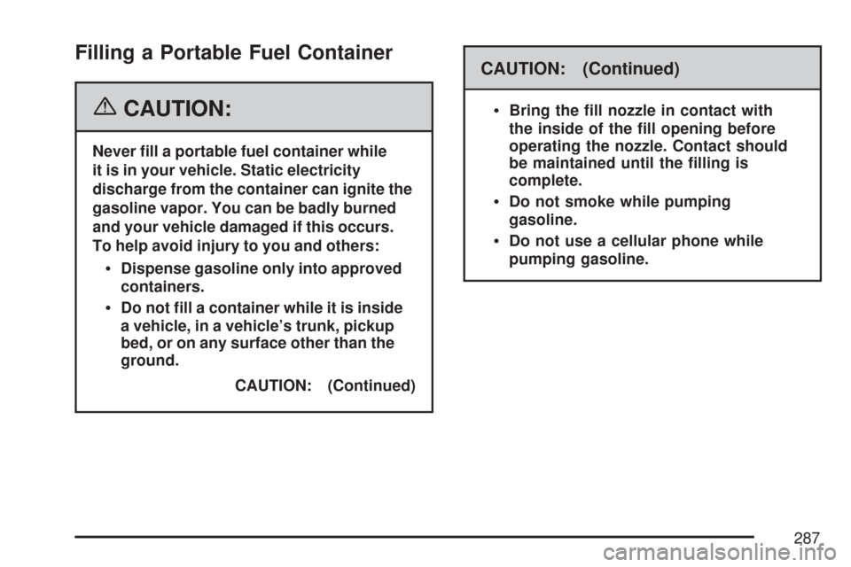CHEVROLET COBALT 2007 1.G Owners Manual Filling a Portable Fuel Container
{CAUTION:
Never �ll a portable fuel container while
it is in your vehicle. Static electricity
discharge from the container can ignite the
gasoline vapor. You can be b