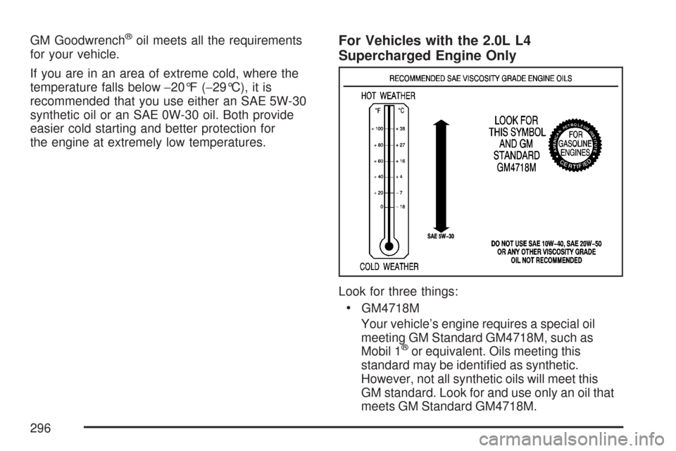 CHEVROLET COBALT 2007 1.G Owners Manual GM Goodwrench®oil meets all the requirements
for your vehicle.
If you are in an area of extreme cold, where the
temperature falls below−20°F (−29°C), it is
recommended that you use either an SA