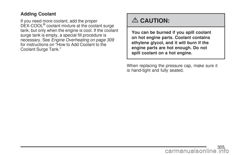CHEVROLET COBALT 2007 1.G Owners Manual Adding Coolant
If you need more coolant, add the proper
DEX-COOL®coolant mixture at the coolant surge
tank, but only when the engine is cool. If the coolant
surge tank is empty, a special �ll procedu