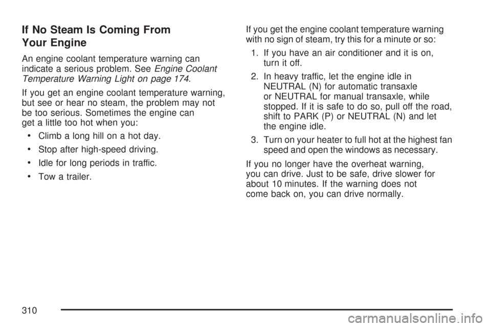 CHEVROLET COBALT 2007 1.G Owners Manual If No Steam Is Coming From
Your Engine
An engine coolant temperature warning can
indicate a serious problem. SeeEngine Coolant
Temperature Warning Light on page 174.
If you get an engine coolant tempe